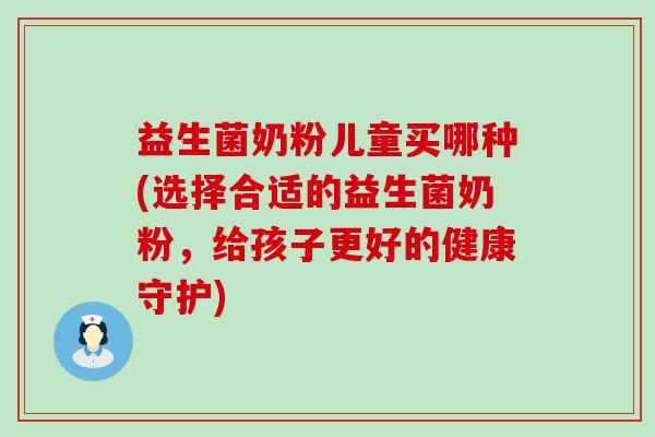 益生菌奶粉儿童买哪种(选择合适的益生菌奶粉，给孩子更好的健康守护)