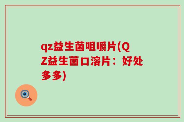 qz益生菌咀嚼片(QZ益生菌口溶片：好处多多)