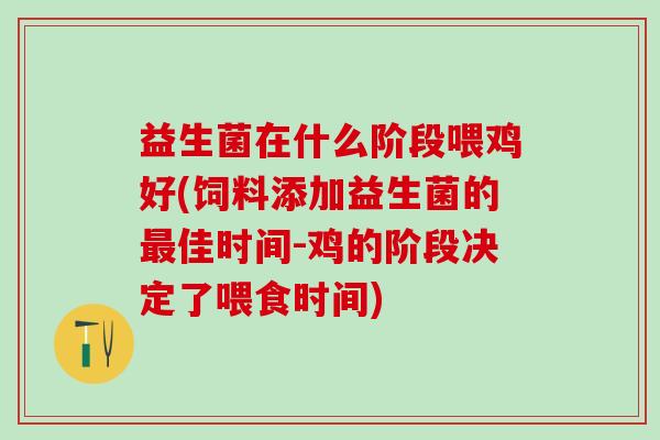 益生菌在什么阶段喂鸡好(饲料添加益生菌的佳时间-鸡的阶段决定了喂食时间)