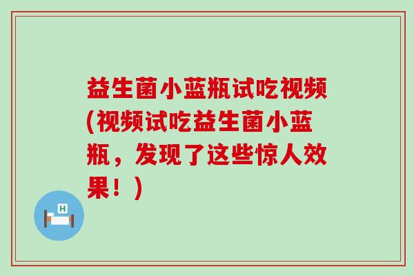益生菌小蓝瓶试吃视频(视频试吃益生菌小蓝瓶，发现了这些惊人效果！)