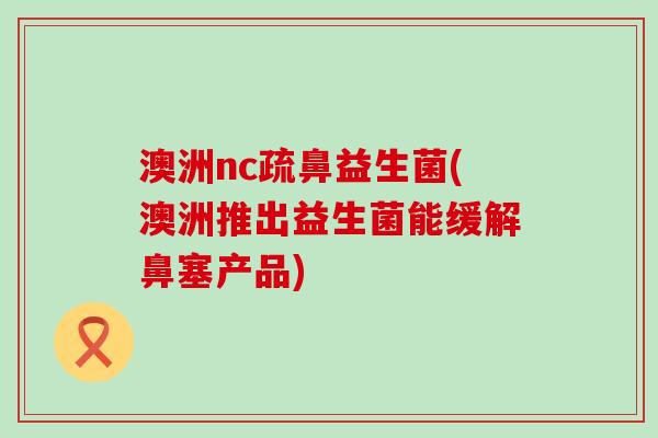 澳洲nc疏鼻益生菌(澳洲推出益生菌能缓解鼻塞产品)