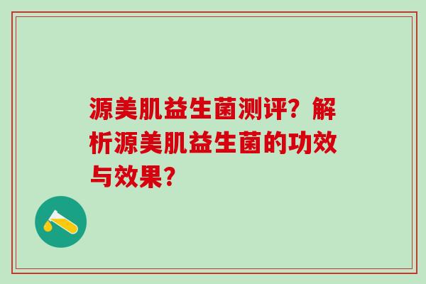 源美肌益生菌测评？解析源美肌益生菌的功效与效果？