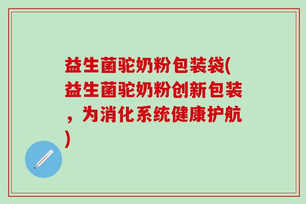 益生菌驼奶粉包装袋(益生菌驼奶粉创新包装，为消化系统健康护航)