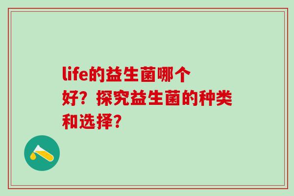 life的益生菌哪个好？探究益生菌的种类和选择？