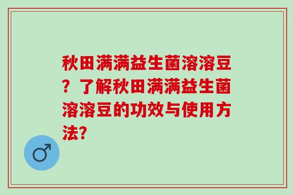 秋田满满益生菌溶溶豆？了解秋田满满益生菌溶溶豆的功效与使用方法？