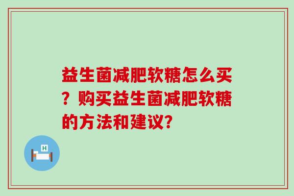 益生菌软糖怎么买？购买益生菌软糖的方法和建议？