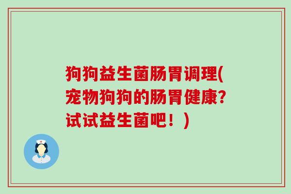 狗狗益生菌肠胃调理(宠物狗狗的肠胃健康？试试益生菌吧！)