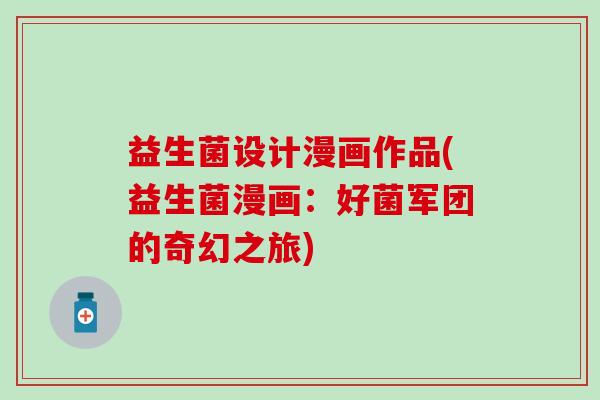 益生菌设计漫画作品(益生菌漫画:好菌军团的奇幻之旅) 益生菌设计漫画作品(益生菌漫画:好菌军团的奇幻之旅)