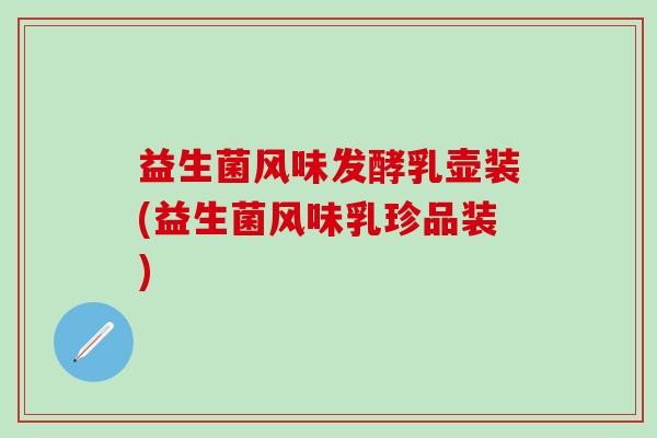 益生菌风味发酵乳壶装(益生菌风味乳珍品装) 益生菌风味发酵乳壶装(益生菌风味乳珍品装)