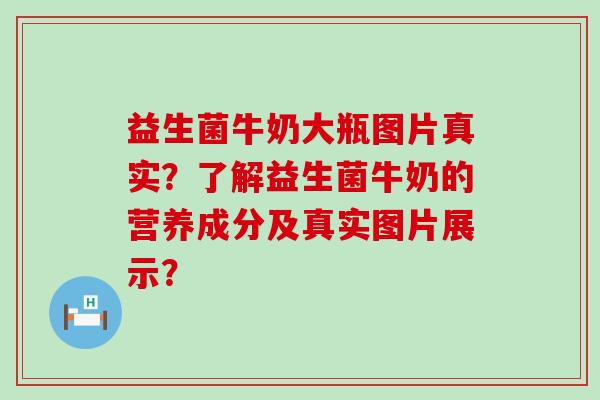 益生菌牛奶大瓶图片真实？了解益生菌牛奶的营养成分及真实图片展示？