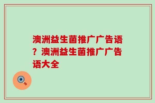 澳洲益生菌推广广告语？澳洲益生菌推广广告语大全