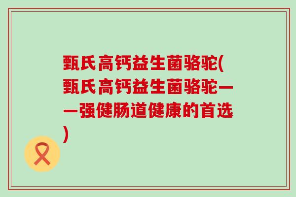 甄氏高钙益生菌骆驼(甄氏高钙益生菌骆驼——强健肠道健康的首选)