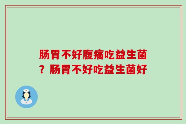 肠胃不好吃益生菌？肠胃不好吃益生菌好
