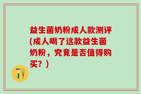 益生菌奶粉成人款测评(成人喝了这款益生菌奶粉，究竟是否值得购买？)