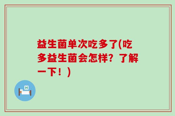 益生菌单次吃多了(吃多益生菌会怎样？了解一下！)