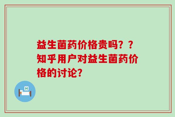 益生菌药价格贵吗？？知乎用户对益生菌药价格的讨论？