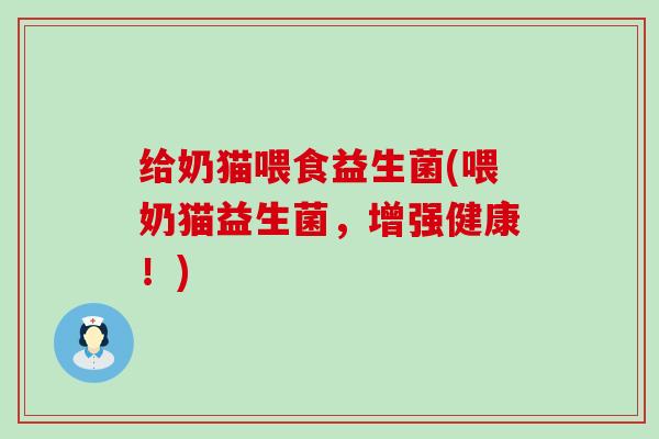 给奶猫喂食益生菌(喂奶猫益生菌，增强健康！)