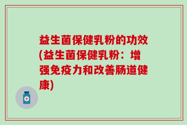 益生菌保健乳粉的功效(益生菌保健乳粉：增强力和改善肠道健康)