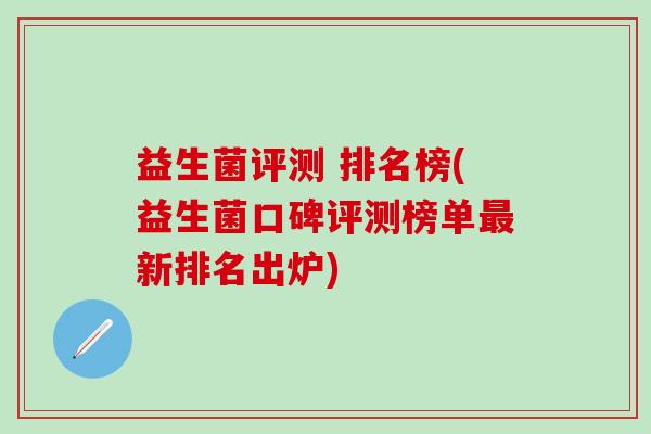 益生菌评测 排名榜(益生菌口碑评测榜单新排名出炉)