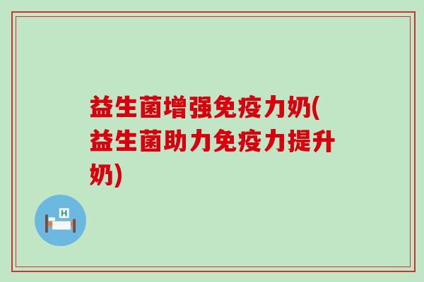 益生菌增强力奶(益生菌助力力提升奶)
