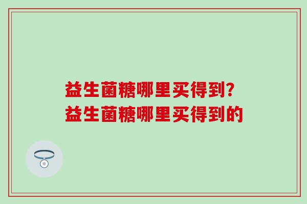 益生菌糖哪里买得到？益生菌糖哪里买得到的