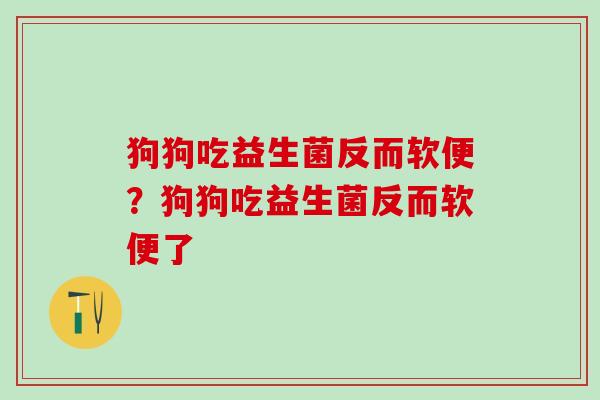 狗狗吃益生菌反而软便？狗狗吃益生菌反而软便了