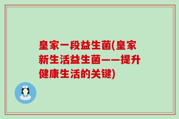 皇家一段益生菌(皇家新生活益生菌——提升健康生活的关键)