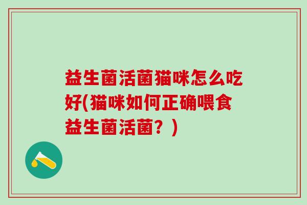 益生菌活菌猫咪怎么吃好(猫咪如何正确喂食益生菌活菌？)