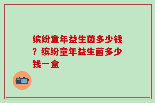 缤纷童年益生菌多少钱？缤纷童年益生菌多少钱一盒