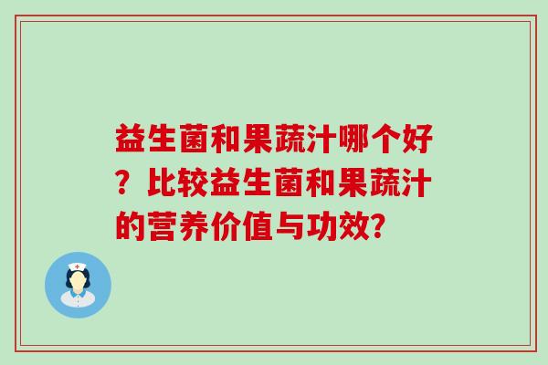 益生菌和果蔬汁哪个好？比较益生菌和果蔬汁的营养价值与功效？