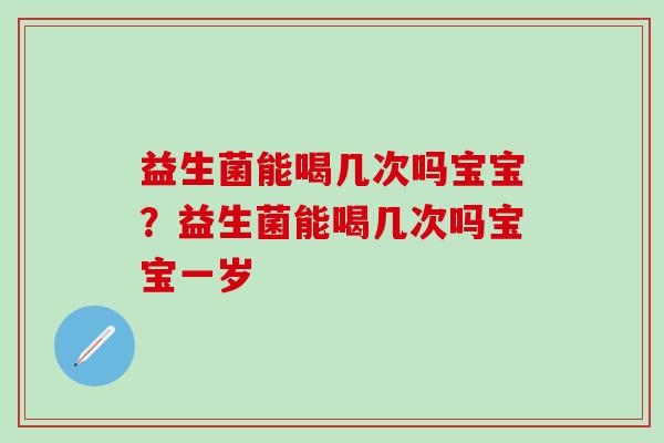 益生菌能喝几次吗宝宝?益生菌能喝几次吗宝宝一岁 益生菌能喝几次吗宝宝?益生菌能喝几次吗宝宝一岁