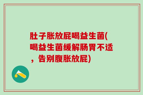 肚子胀放屁喝益生菌(喝益生菌缓解肠胃不适，告别放屁)