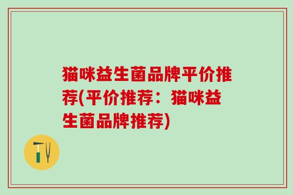 猫咪益生菌品牌平价推荐(平价推荐：猫咪益生菌品牌推荐)