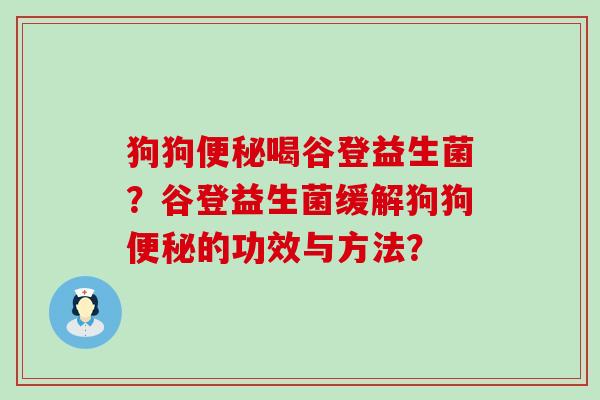 狗狗喝谷登益生菌？谷登益生菌缓解狗狗的功效与方法？