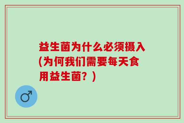 益生菌为什么必须摄入(为何我们需要每天食用益生菌？)