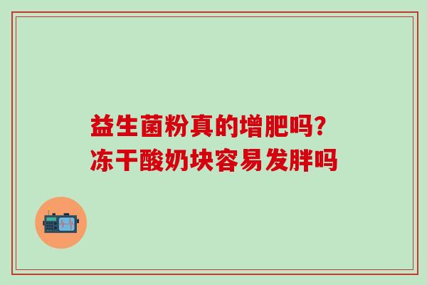益生菌粉真的增肥吗？冻干酸奶块容易发胖吗