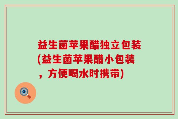益生菌苹果醋独立包装(益生菌苹果醋小包装，方便喝水时携带)