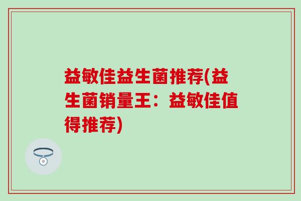 益敏佳益生菌推荐(益生菌销量王：益敏佳值得推荐)