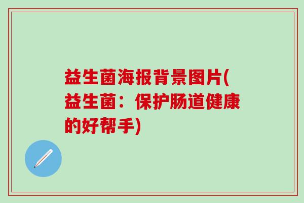 益生菌海报背景图片(益生菌：保护肠道健康的好帮手)