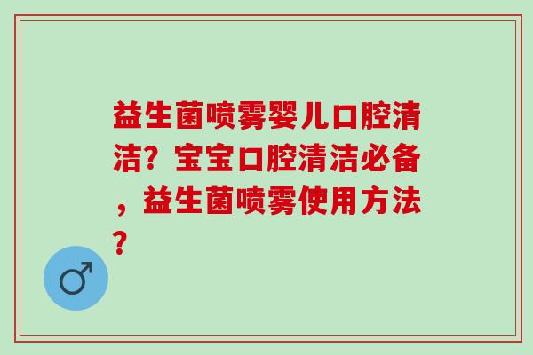 益生菌喷雾婴儿口腔清洁？宝宝口腔清洁必备，益生菌喷雾使用方法？
