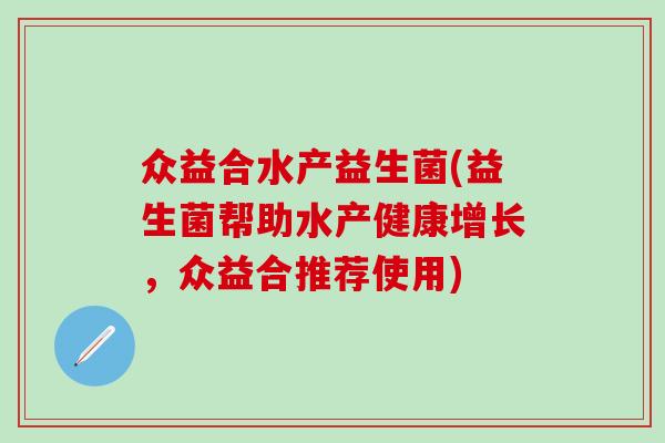 众益合水产益生菌(益生菌帮助水产健康增长，众益合推荐使用)