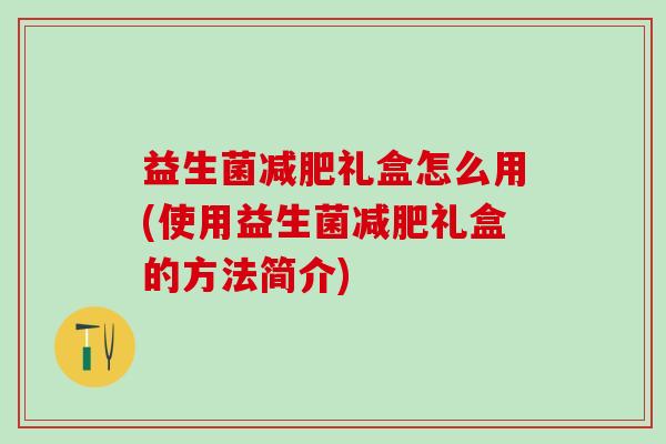 益生菌礼盒怎么用(使用益生菌礼盒的方法简介)