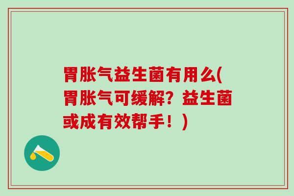 胃益生菌有用么(胃可缓解？益生菌或成有效帮手！)