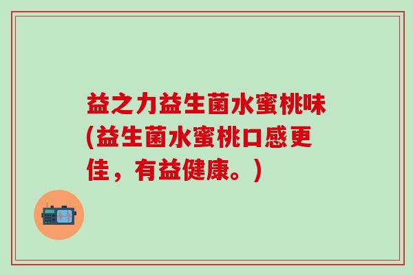 益之力益生菌水蜜桃味(益生菌水蜜桃口感更佳，有益健康。)