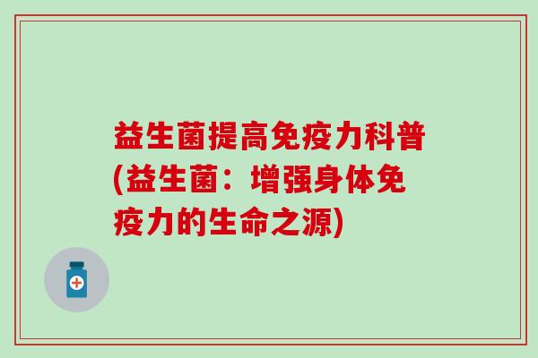 益生菌提高力科普(益生菌：增强身体力的生命之源)