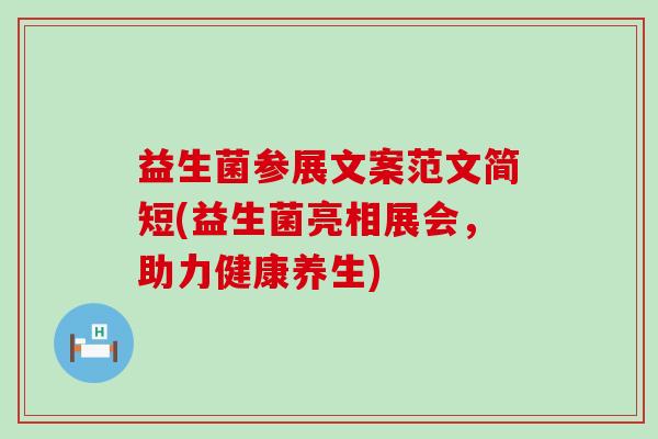 益生菌参展文案范文简短(益生菌亮相展会,助力健康养生) 益生菌参展文案范文简短(益生菌亮相展会,助力健康养生)