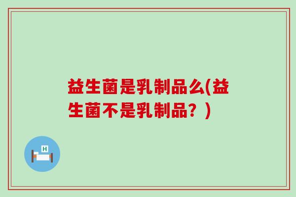 益生菌是乳制品么(益生菌不是乳制品？)