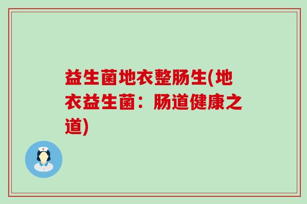 益生菌地衣整肠生(地衣益生菌：肠道健康之道)