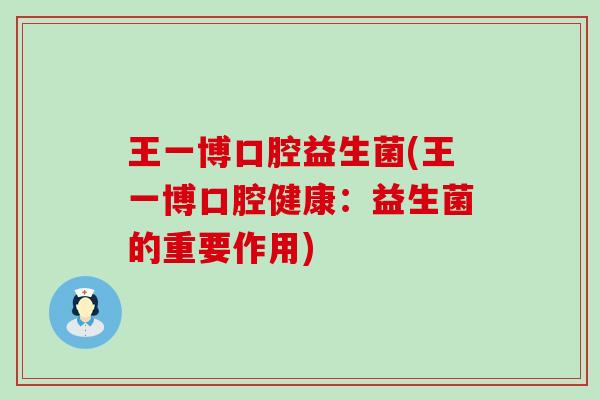 王一博口腔益生菌(王一博口腔健康：益生菌的重要作用)