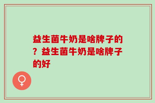 益生菌牛奶是啥牌子的?益生菌牛奶是啥牌子的好 益生菌牛奶是啥牌子的?益生菌牛奶是啥牌子的好